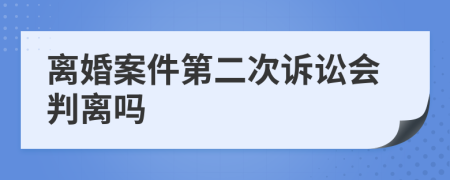 离婚案件第二次诉讼会判离吗