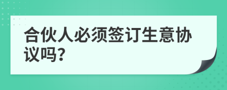合伙人必须签订生意协议吗？