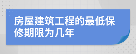 房屋建筑工程的最低保修期限为几年