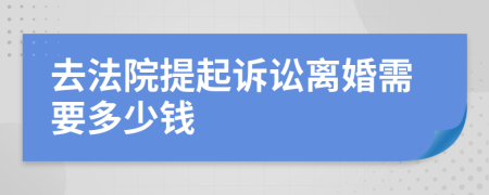 去法院提起诉讼离婚需要多少钱