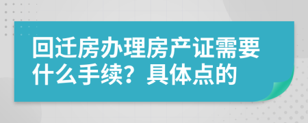 回迁房办理房产证需要什么手续？具体点的