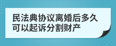 民法典协议离婚后多久可以起诉分割财产