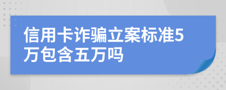 信用卡诈骗立案标准5万包含五万吗