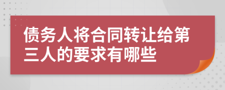 债务人将合同转让给第三人的要求有哪些