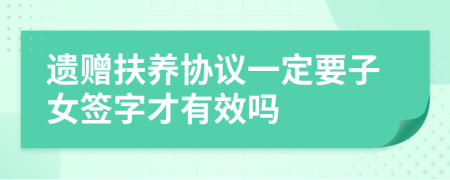 遗赠扶养协议一定要子女签字才有效吗