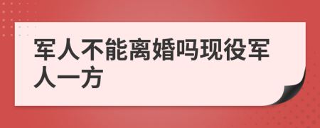 军人不能离婚吗现役军人一方