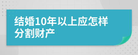 结婚10年以上应怎样分割财产