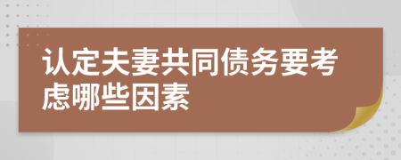 认定夫妻共同债务要考虑哪些因素