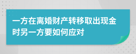 一方在离婚财产转移取出现金时另一方要如何应对