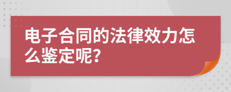 电子合同的法律效力怎么鉴定呢？