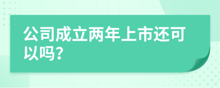 公司成立两年上市还可以吗？