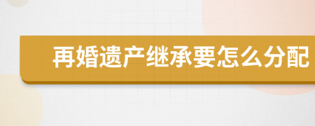 再婚遗产继承要怎么分配