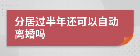 分居过半年还可以自动离婚吗