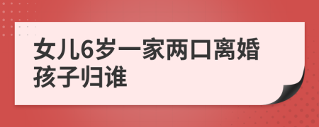 女儿6岁一家两口离婚孩子归谁