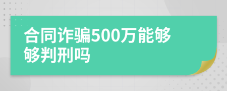 合同诈骗500万能够够判刑吗