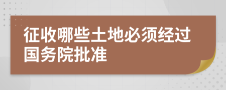 征收哪些土地必须经过国务院批准