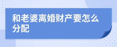 和老婆离婚财产要怎么分配