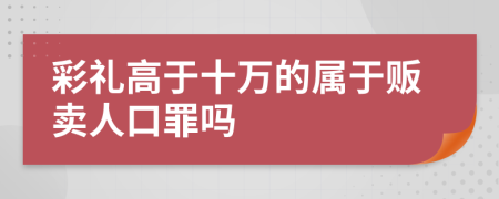 彩礼高于十万的属于贩卖人口罪吗