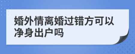 婚外情离婚过错方可以净身出户吗