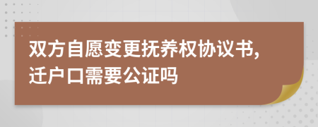 双方自愿变更抚养权协议书,迁户口需要公证吗