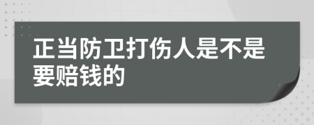 正当防卫打伤人是不是要赔钱的