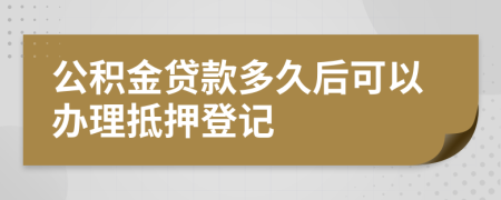 公积金贷款多久后可以办理抵押登记