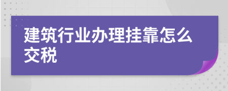 建筑行业办理挂靠怎么交税