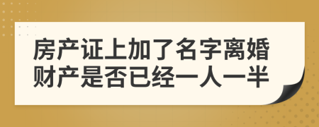 房产证上加了名字离婚财产是否已经一人一半