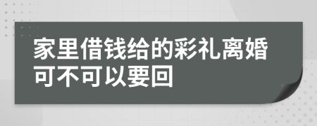 家里借钱给的彩礼离婚可不可以要回