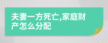 夫妻一方死亡,家庭财产怎么分配