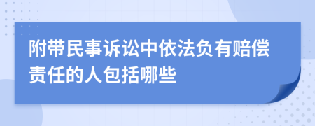 附带民事诉讼中依法负有赔偿责任的人包括哪些