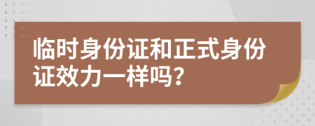 临时身份证和正式身份证效力一样吗？