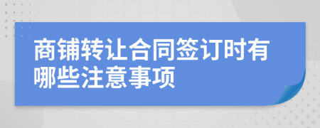 商铺转让合同签订时有哪些注意事项