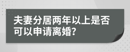 夫妻分居两年以上是否可以申请离婚？