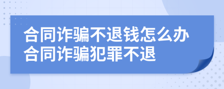 合同诈骗不退钱怎么办合同诈骗犯罪不退