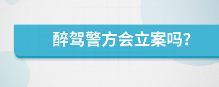 醉驾警方会立案吗？