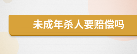 未成年杀人要赔偿吗