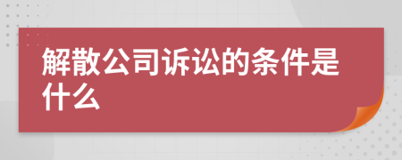 解散公司诉讼的条件是什么