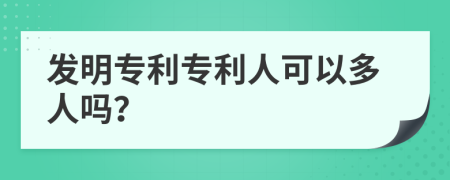 发明专利专利人可以多人吗？