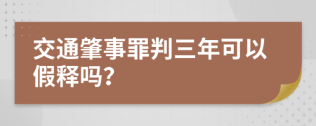 交通肇事罪判三年可以假释吗？