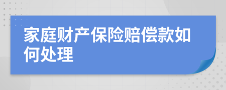 家庭财产保险赔偿款如何处理