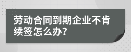 劳动合同到期企业不肯续签怎么办？