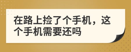 在路上捡了个手机，这个手机需要还吗