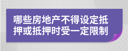 哪些房地产不得设定抵押或抵押时受一定限制