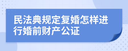 民法典规定复婚怎样进行婚前财产公证