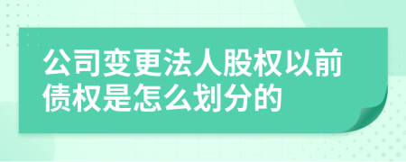 公司变更法人股权以前债权是怎么划分的