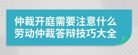 仲裁开庭需要注意什么劳动仲裁答辩技巧大全