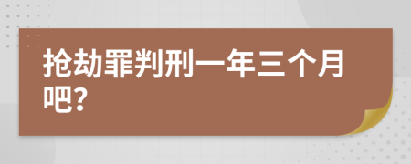 抢劫罪判刑一年三个月吧？
