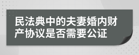 民法典中的夫妻婚内财产协议是否需要公证