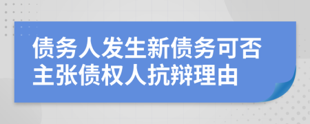 债务人发生新债务可否主张债权人抗辩理由